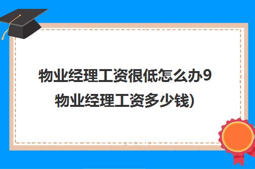 物业经理工资很低怎么办9物业经理工资多少钱)