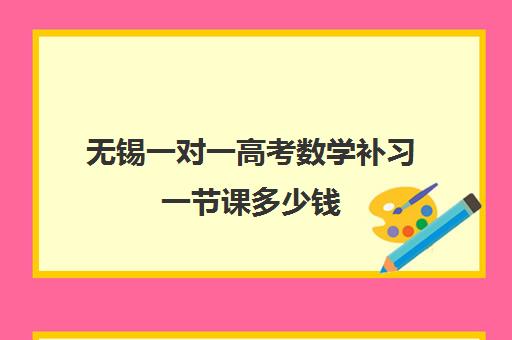 无锡一对一高考数学补习一节课多少钱