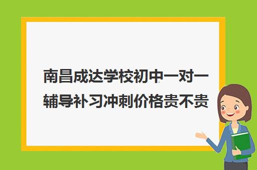 南昌成达学校初中一对一辅导补习冲刺价格贵不贵？多少钱一年