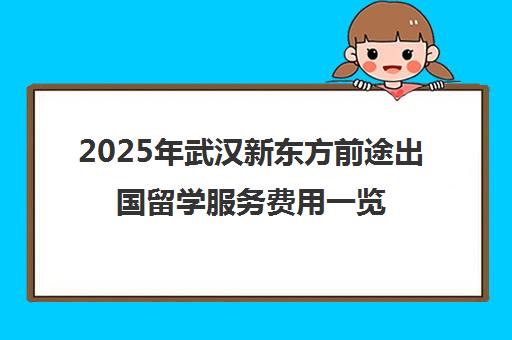 2025年武汉新东方前途出国留学服务费用一览