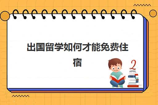 出国留学如何才能免费住宿(出国留学哪里比较便宜)