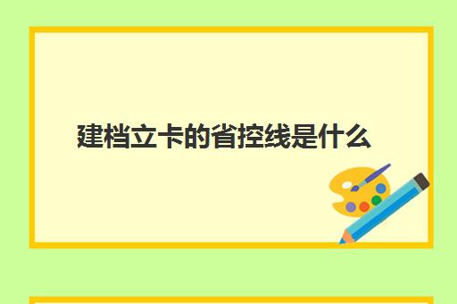 建档立卡的省控线是什么(建档立卡户大学生能享受什么政策)