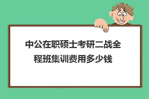 中公在职硕士考研二战全程班集训费用多少钱（中公协议班通过率高吗）