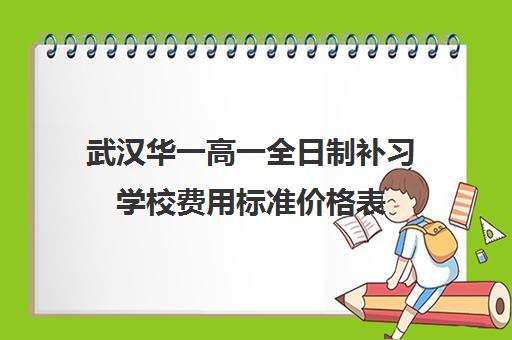 武汉华一高一全日制补习学校费用标准价格表