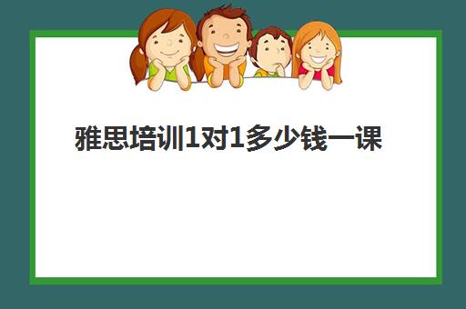 雅思培训1对1多少钱一课(雅思培训班价格一般多少钱一年)