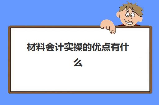 材料会计实操的优点有什么(材料成本包括哪些内容)