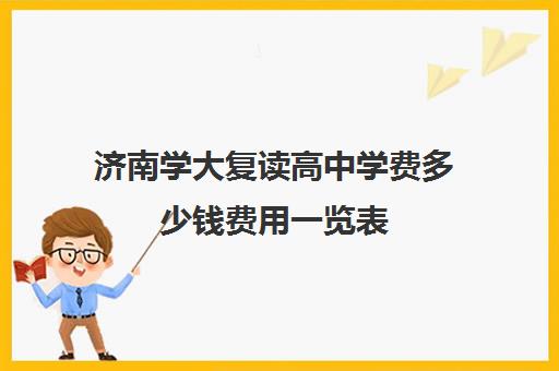 济南学大复读高中学费多少钱费用一览表(济南最好的复读学校都有哪些)