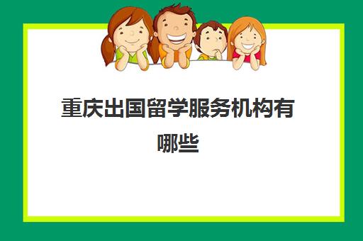 重庆出国留学服务机构有哪些(重庆大学公派留学去哪里)