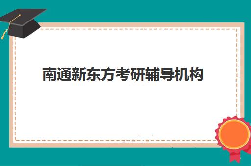 南通新东方考研辅导机构(新东方考研班一般多少钱)