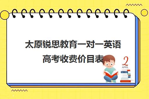 太原锐思教育一对一英语高考收费价目表(英语一对三辅导一般收费价格)