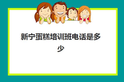 新宁蛋糕培训班电话是多少(宁波哪里有培训学蛋糕的)