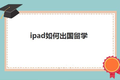 ipad如何出国留学(ipad怎么申请海外ID)