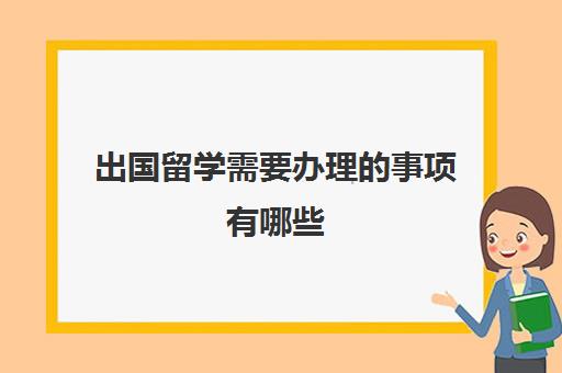 出国留学需要办理的事项有哪些(出国留学需要什么)