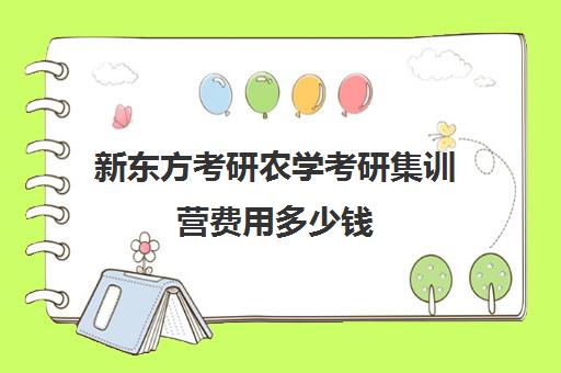 新东方考研农学考研集训营费用多少钱（新东方考研班一般多少钱）