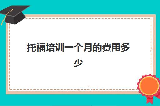 托福培训一个月的费用多少(托福培训一般是多少钱)