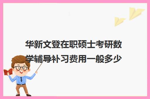 华新文登在职硕士考研数学辅导补习费用一般多少钱