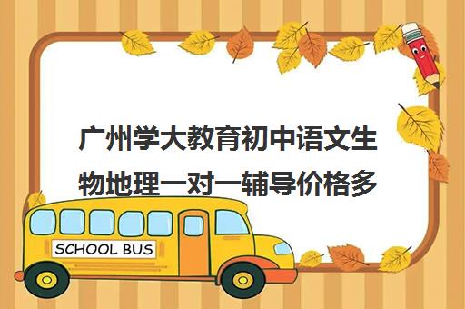 广州学大教育初中语文生物地理一对一辅导价格多少钱(高中地理一对一补课)