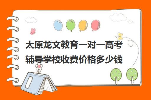 太原龙文教育一对一高考辅导学校收费价格多少钱（太原十大教育培训机构排名）