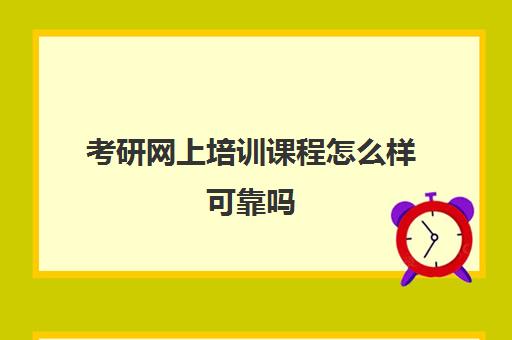 考研网上培训课程怎么样可靠吗(网上ui培训课程)