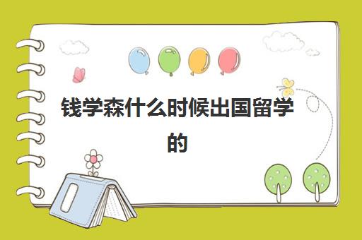 钱学森什么时候出国留学(钱学森出国留学回国事迹)