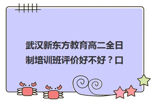 武汉新东方教育高二全日制培训班评价好不好？口碑如何？（新东方全日制高考班收费）