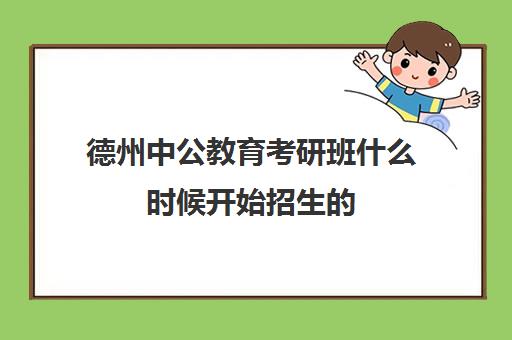 德州中公教育考研班什么时候开始招生的(中公考研集训营多少钱)