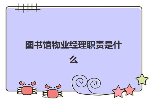 图书馆物业经理职责是什么(物业经理负责哪方面的工作)