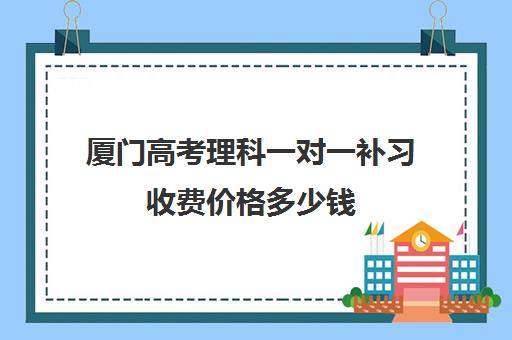 厦门高考理科一对一补习收费价格多少钱