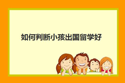 如何判断小孩出国留学好(家境一般却想出国留学)