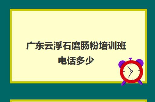 广东云浮石磨肠粉培训班电话多少(学肠粉技术培训学校)