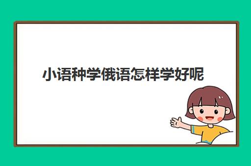 小语种学俄语怎样学好呢(小语种俄语可以报考什么大学)