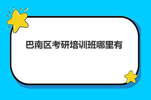 巴南区考研培训班哪里有(重庆考研培训机构推荐)