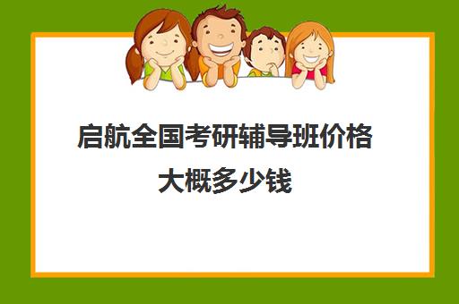 启航全国考研辅导班价格大概多少钱（启航和研途考研机构班哪个好）