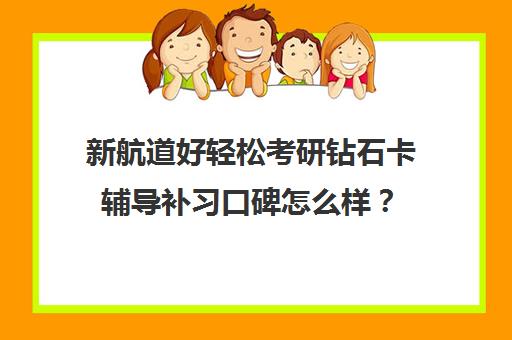 新航道好轻松考研钻石卡辅导补习口碑怎么样？