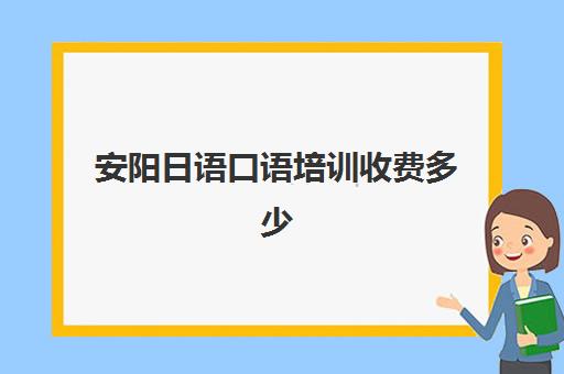 安阳日语口语培训收费多少(郑州日语培训学校排名)