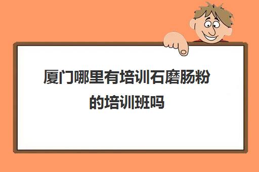 厦门哪里有培训石磨肠粉的培训班吗(石磨肠粉哪里学正宗)