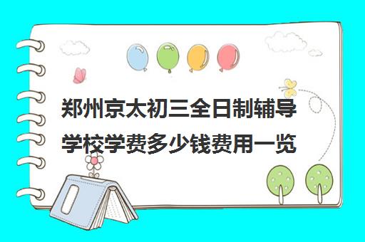 郑州京太初三全日制辅导学校学费多少钱费用一览表(郑州高中全日制学校哪家好)