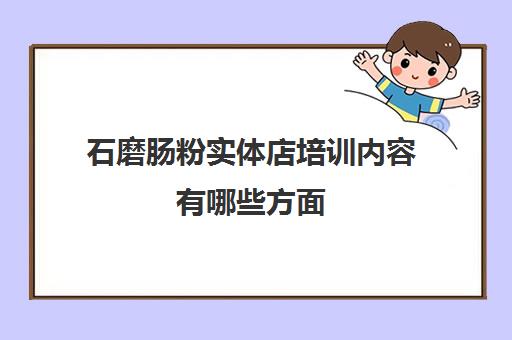 石磨肠粉实体店培训内容有哪些方面(石磨肠粉的做法和配料)