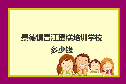 景德镇昌江蛋糕培训学校多少钱(南昌西点蛋糕培训学校南昌蛋糕培训)