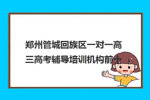 郑州管城回族区一对一高三高考辅导培训机构前十排名(郑州比较好的高三培训学校)