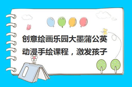 创意绘画乐园大墨蒲公英动漫手绘课程，激发孩子想象力