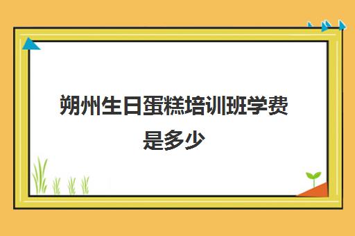 朔州生日蛋糕培训班学费是多少(蛋糕培训速成班一般多少钱)