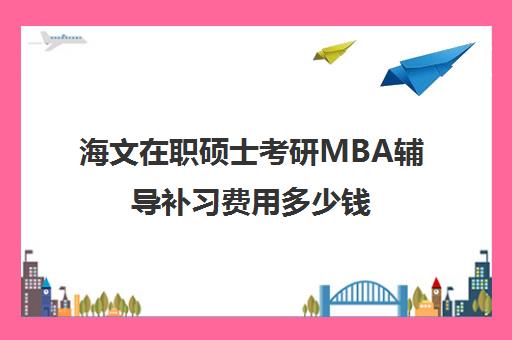 海文在职硕士考研MBA辅导补习费用多少钱