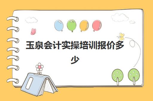 玉泉会计实操培训报价多少(初会培训班多少钱)