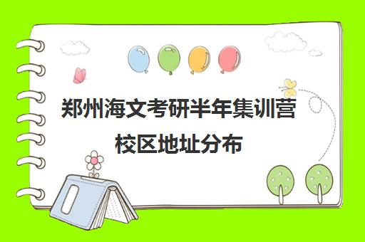 郑州海文考研半年集训营校区地址分布（郑州考研辅导培训班排名）