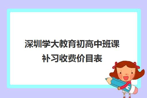 深圳学大教育初高中班课补习收费价目表