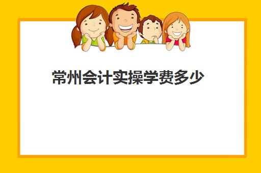 常州会计实操学费多少(常州机电职业技术学院学费一年多少)