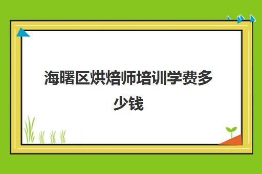 海曙区烘焙师培训学费多少钱(正规学烘焙学费价格表)