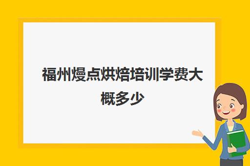 福州熳点烘焙培训学费大概多少(正规学烘焙学费价格表)