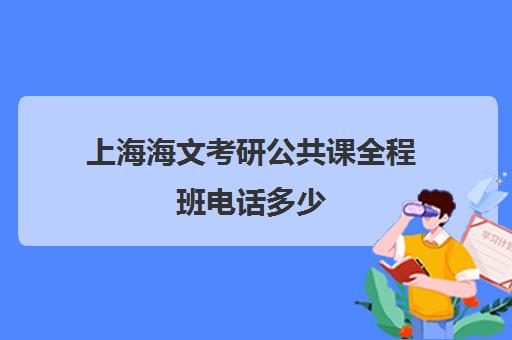 上海海文考研公共课全程班电话多少（海文考研报班价格一览表）